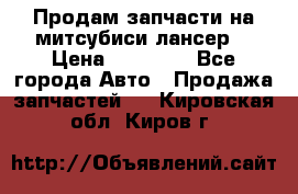 Продам запчасти на митсубиси лансер6 › Цена ­ 30 000 - Все города Авто » Продажа запчастей   . Кировская обл.,Киров г.